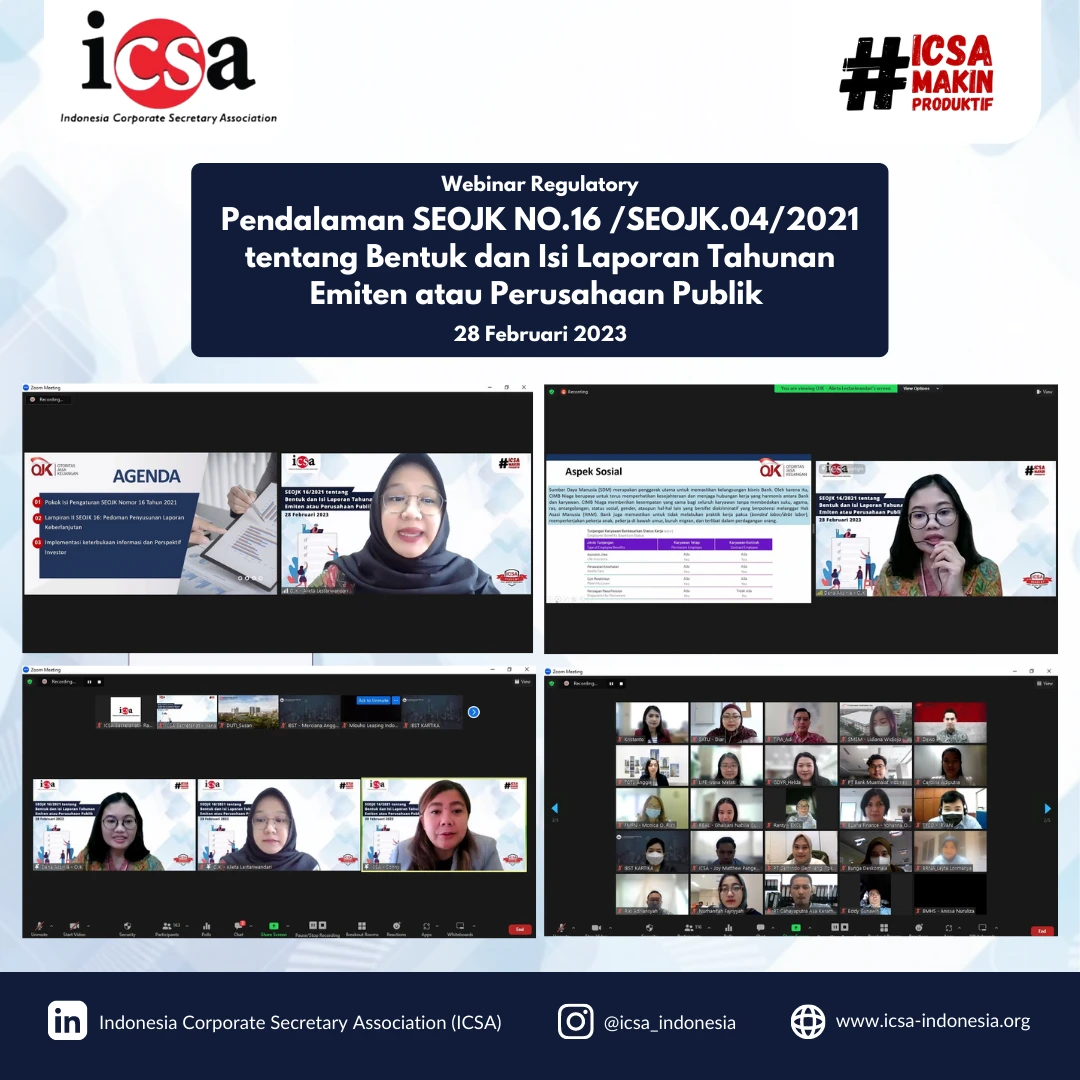 Senin, 6 Maret 2023 – Webinar regulatory bertajuk “Pendalaman SEOJK NO.16 /SEOJK.04/2021 tentang Bentuk dan Isi laporan Tahunan Emiten atau Perusahaan Publik” kembali diadakan Indonesia Corporate Secretary Association (ICSA) pada Selasa (28/2). Webinar yang dihadiri lebih dari 160 peserta tersebut, mengundang Dena Aksinia selaku Analis Direktorat Pengaturan dan Standar Akuntansi Pasar Modal Otoritas Jasa Keuangan (OJK) dan Alieta Lestariwandari selaku Analis Direktorat Pengaturan dan Standar Akuntansi Pasar Modal OJK.

Memasuki awal tahun, sekretaris perusahaan disibukkan dengan pembuatan laporan tahunan. Namun tidak jarang sekretaris perusahaan kesulitan dalam persiapan yang sesuai dengan peraturan yang berlaku. 

Oleh karena itu, ICSA mengadakan webinar ini dengan harapan peserta yang hadir bisa mengerti lebih jelas cara pembuatan laporan tahunan yang sesuai dengan peraturan yang berlaku.

Bertepatan dengan diadakannya webinar tersebut, ICSA bersama Global Reporting Initiative (GRI) merilis e-handbook berjudul "Memimpin Penyusunan Laporan Keberlanjutan" yang diresmikan oleh Maryati selaku Sekretaris Jenderal ICSA dan Daniele Coronacion selaku Program Implementation Manager ASEAN Regional GRI.

Buku panduan tersebut dimaksudkan untuk menjadi kumpulan petunjuk singkat yang bertujuan untuk membantu sekretaris perusahaan dalam penyusunan laporan keberlanjutan untuk emiten dan/atau perusahaan publik yang disusun berdasarkan pengalaman panjang sejumlah perwakilan sekretaris perusahaan. 

“Namun, buku panduan tersebut tidak menggantikan POJK 51/pojk.03/2017 dan GRI Standards 2021. Sekretaris perusahaan harus merujuk langsung pada POJK 51/2017 dan GRI Standards 2021 dalam proses penyusunan. Temuan, interpretasi, dan kesimpulan yang diungkapkan di dalamnya tidak mengikat dan tidak mencerminkan pandangan dari ICSA, GRI, dan tim penyusun, serta institusi manapun.  Buku panduan tersebut akan melengkapi informasi untuk mempermudah sekretaris perusahaan mengatur penyusunan secara teknis,” ujar Maryati.<br>
                  